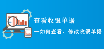 【常见问题】如何查看、修改收银单据?